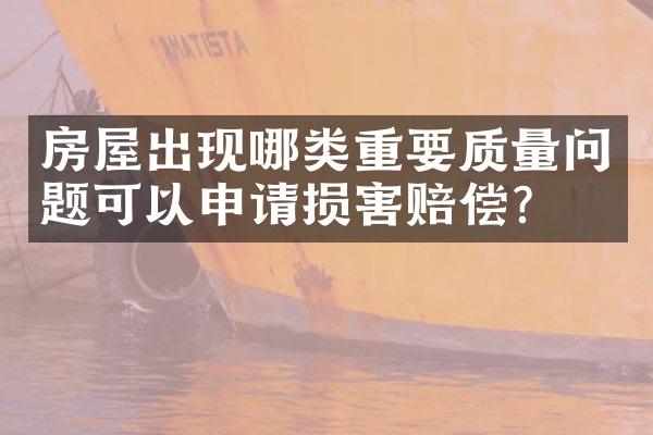 房屋出现哪类重要质量问题可以申请损害赔偿？