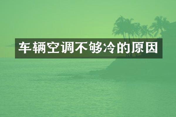 车辆空调不够冷的原因