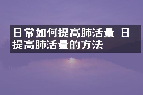日常如何提高肺活量 日常提高肺活量的方法