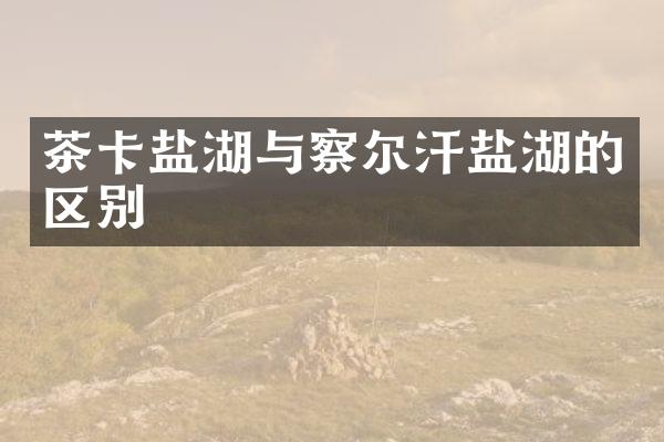 茶卡盐湖与察尔汗盐湖的区别