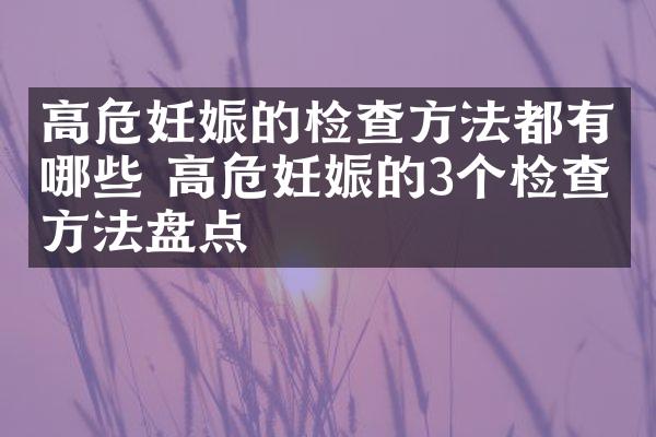 高危妊娠的检查方法都有哪些 高危妊娠的3个检查方法盘点
