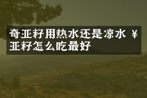 奇亚籽用热水还是凉水 奇亚籽怎么吃最好