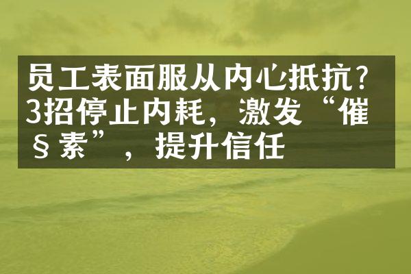 员工表面服从内心抵抗？3招停止内耗，激发“催产素”，提升信任