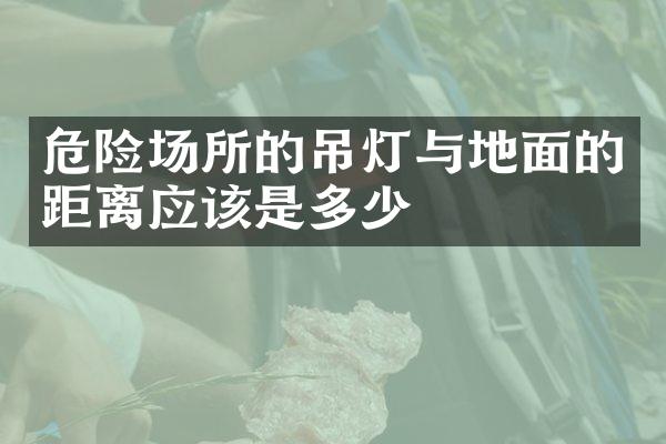 危险场所的吊灯与地面的距离应该是多少