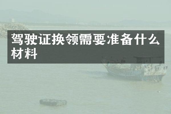驾驶证换领需要准备什么材料