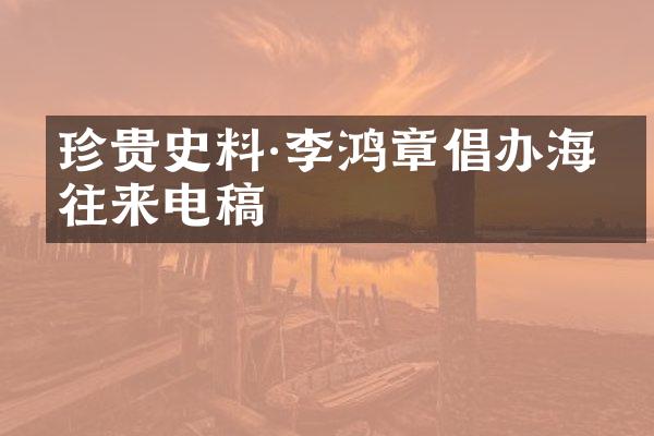 珍贵史料·李鸿章倡办海军往来电稿