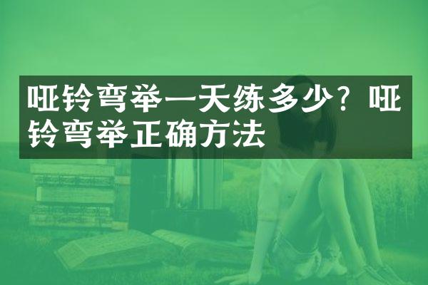 哑铃弯举一天练多少？哑铃弯举正确方法