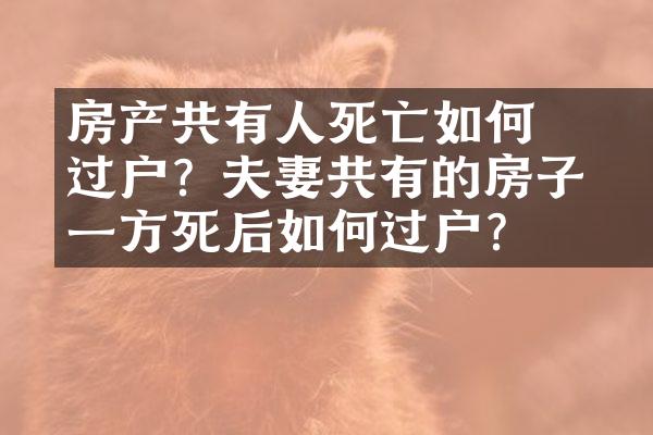 ﻿﻿房产共有人死亡如何过户？夫妻共有的房子，一方死后如何过户？