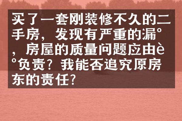 买了一套刚装修不久的二手房，发现有严重的漏水，房屋的质量问题应由谁负责？我能否追究原房东的责任？