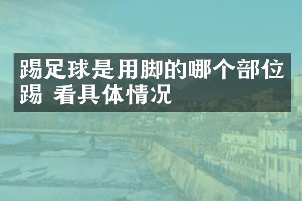 踢足球是用脚的哪个部位踢 看具体情况