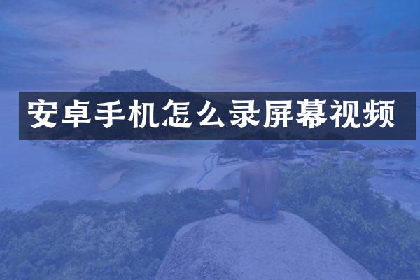 安卓手机怎么录屏幕视频
