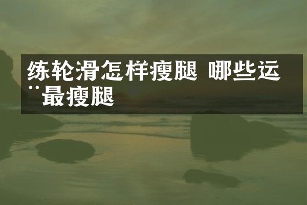 练轮滑怎样瘦腿 哪些运动最瘦腿