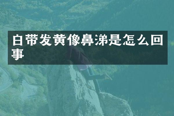 白带发黄像鼻涕是怎么回事