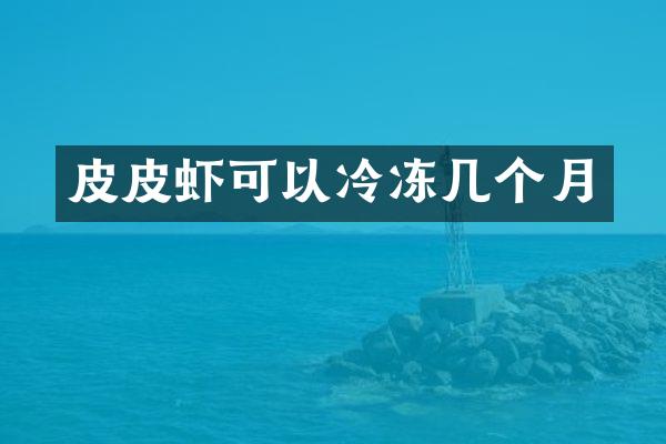 皮皮虾可以冷冻几个月