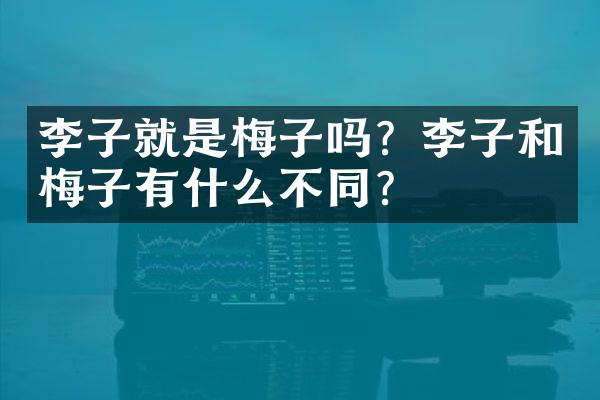 李子就是梅子吗？李子和梅子有什么不同？