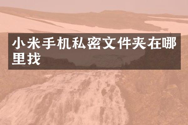 小米手机私密文件夹在哪里找