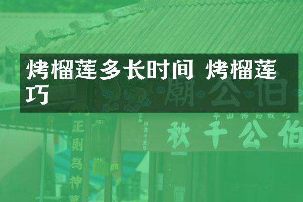 烤榴莲多长时间 烤榴莲技巧
