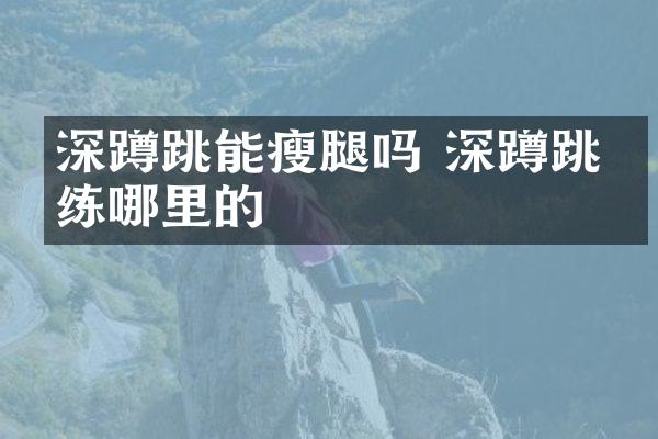 深蹲跳能瘦腿吗 深蹲跳是练哪里的