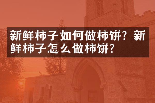 新鲜柿子如何做柿饼？新鲜柿子怎么做柿饼？