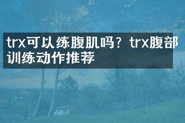 trx可以练腹肌吗？trx腹部训练动作推荐