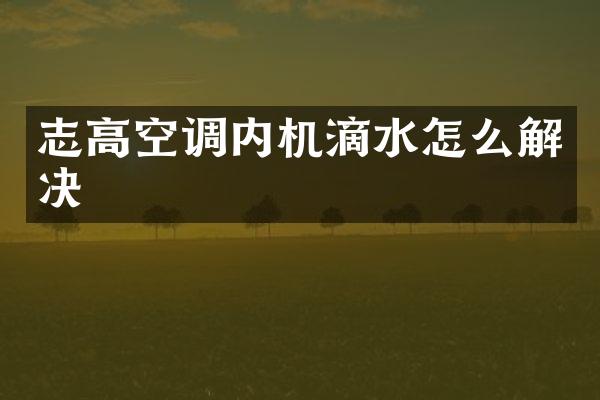 志高空调内机滴水怎么解决