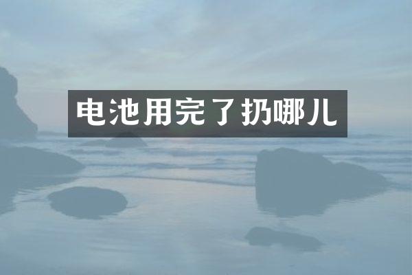 电池用完了扔哪儿