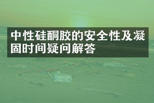 中性硅酮胶的安全性及凝固时间疑问解答
