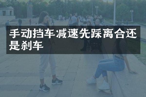 手动挡车减速先踩离合还是刹车