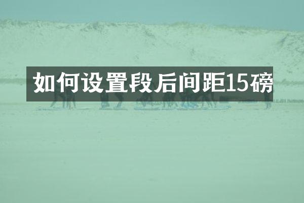 如何设置段后间距15磅