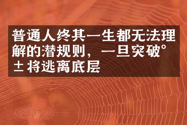 普通人终其一生都无法理解的潜规则，一旦突破就将逃离底层