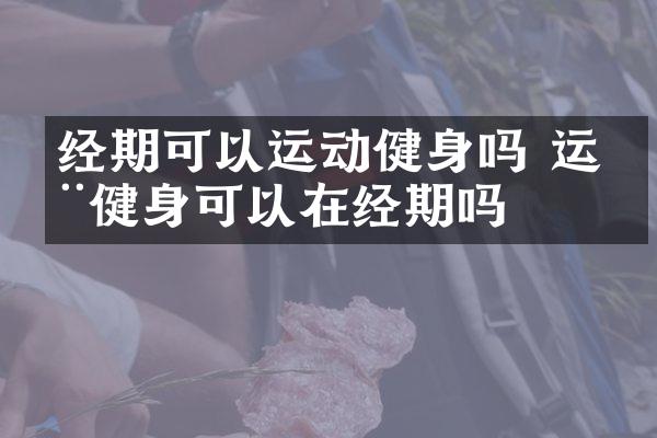 经期可以运动健身吗 运动健身可以在经期吗