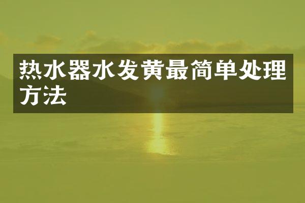 热水器水发黄最简单处理方法