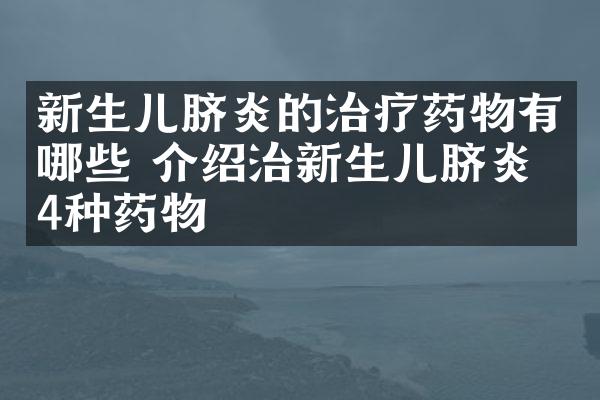 新生儿脐炎的治疗药物有哪些 介绍治新生儿脐炎的4种药物