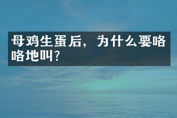母鸡生蛋后，为什么要咯咯地叫？