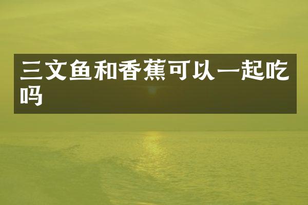 三文鱼和香蕉可以一起吃吗