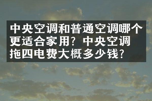 中央空调和普通空调哪个更适合家用？中央空调一拖四电费大概多少钱？