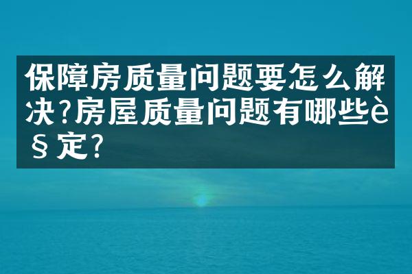 保障房质量问题要怎么解决?房屋质量问题有哪些规定?