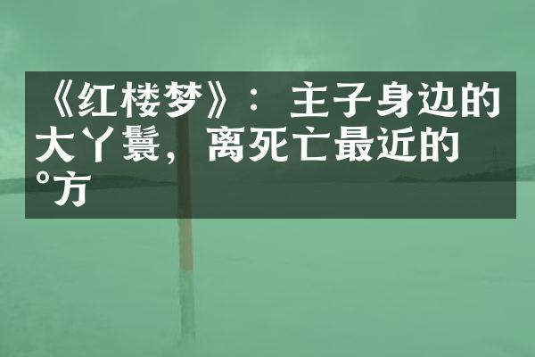 《红楼梦》：主子身边的大丫鬟，离死亡最近的地方
