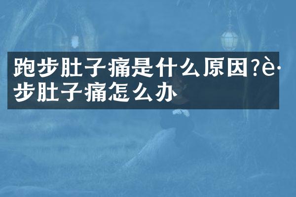 跑步肚子痛是什么原因?跑步肚子痛怎么办