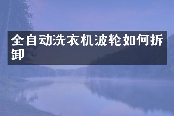 全自动洗衣机波轮如何拆卸