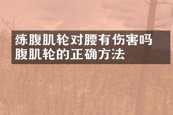 练腹肌轮对腰有伤害吗 练腹肌轮的正确方法