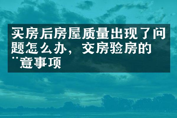 买房后房屋质量出现了问题怎么办，交房验房的注意事项
