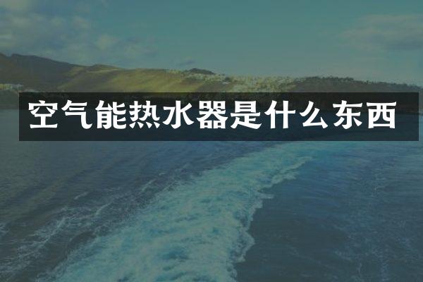 空气能热水器是什么东西