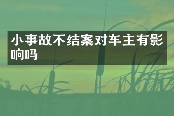小事故不结案对车主有影响吗