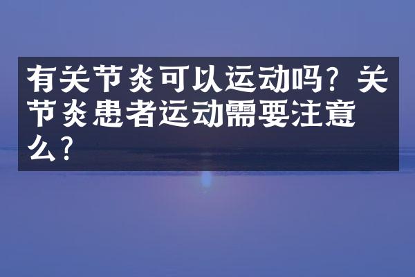 有关节炎可以运动吗？关节炎患者运动需要注意什么？