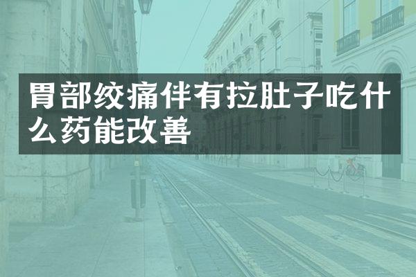 胃部绞痛伴有拉肚子吃什么药能改善