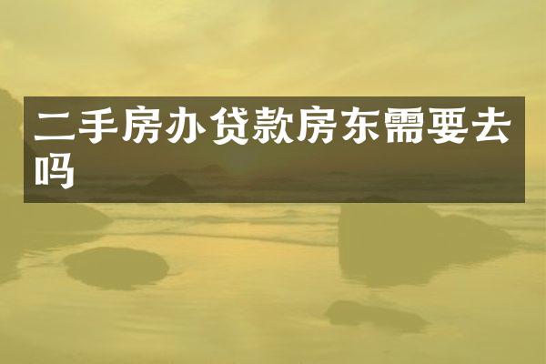 二手房办贷款房东需要去吗