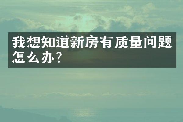 我想知道新房有质量问题怎么办？