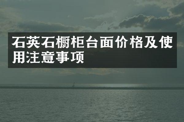 石英石橱柜台面价格及使用注意事项