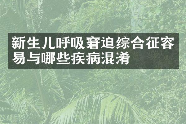 新生儿呼吸窘迫综合征容易与哪些疾病混淆